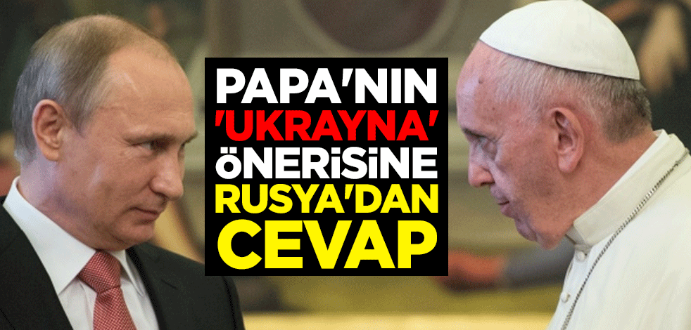 Papa'nın 'Ukrayna' önerisine Rusya'dan cevap