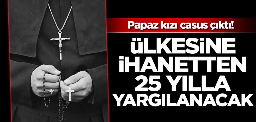 Papaz kızı casus çıktı! Ülkesine ihanetten 25 yılla yargılanacak