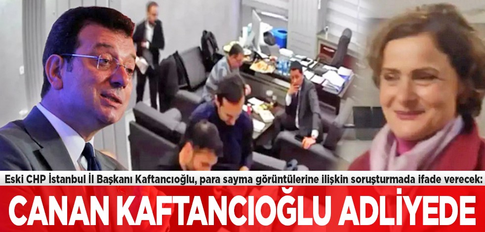 Para sayma görüntülerine ilişkin soruşturmada ifade verecek: Canan Kaftancıoğlu adliyede