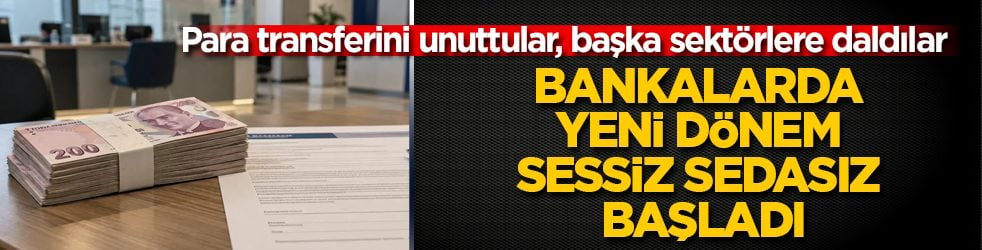 Para transferini unuttular, başka sektörlere daldılar! Bankalarda yeni dönem sessiz sedasız başladı