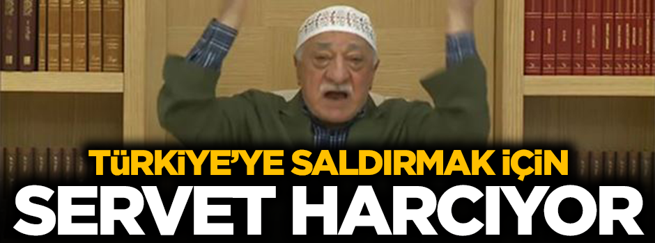 FETÖ Türkiye'ye saldırmak için servet harcıyor...