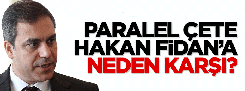 Paralel çete Hakan Fidan'a neden karşı?