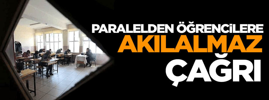 Paralel çeteden öğrencilere akılalmaz çağrı