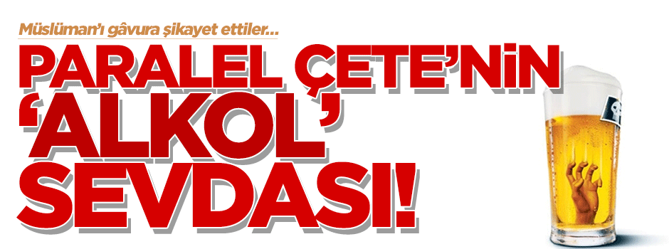 Paralel çetenin ‘alkol’ sevdası