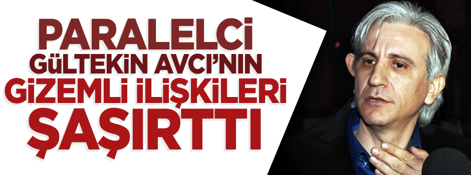 Paralelci eski savcı Gültekin Avcı’nın gizemli ilişkileri