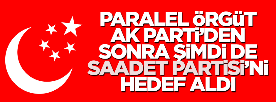 Paralel örgüt şimdi de Saadet Partisi'ni hedef aldı