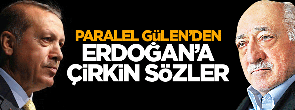 Paralel Gülen'den Erdoğan'a çirkin sözler