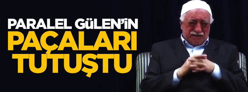 Paralel Gülen'in paçaları tutuştu