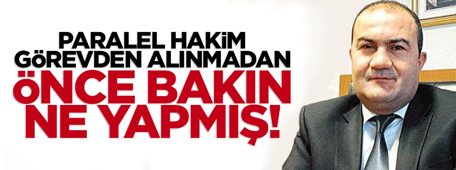 'Paralel' hakim görevden alınmadan önce bakın ne yapmış