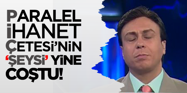 Paralel İhanet Çetesi'nin 'şeysi' yine coştu