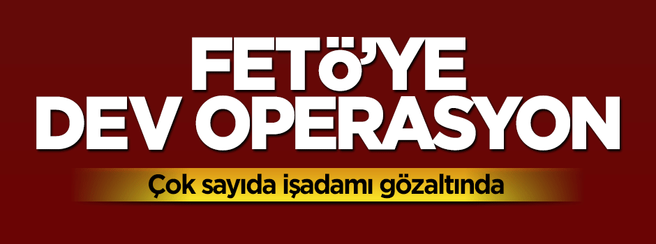 Paralel örgüte operasyon: Çok sayıda işadamı gözaltında