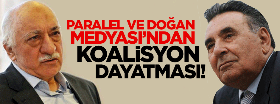 Paralel ve Doğan Medyası'ndan koalisyon dayatması!