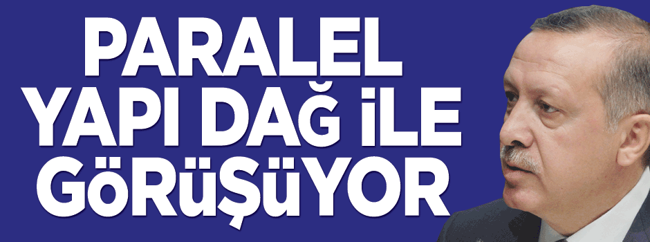 'Paralel Yapı dağ ile görüşüyor'