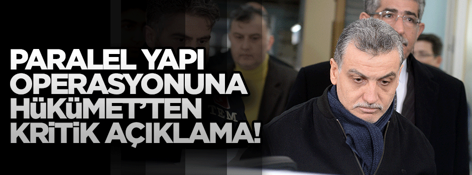 Paralel Yapı operasyonuna Hükümet'ten ilk açıklama