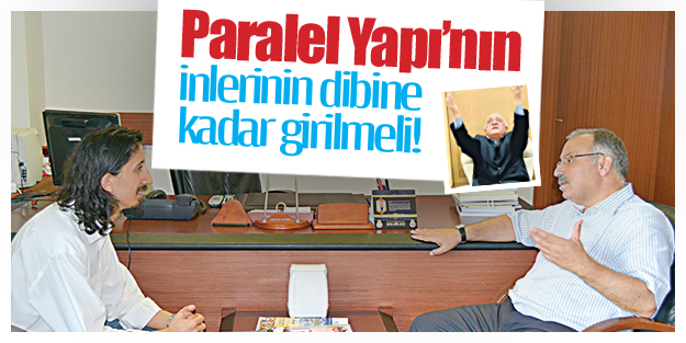 Paralel Yapı’nın inlerinin dibine kadar girilmeli!