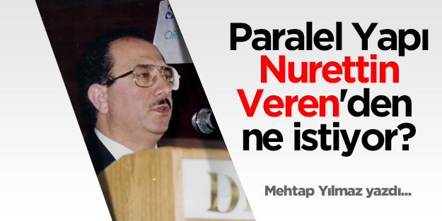Paralel Yapı’nın Nurettin Veren’den istediği ne?