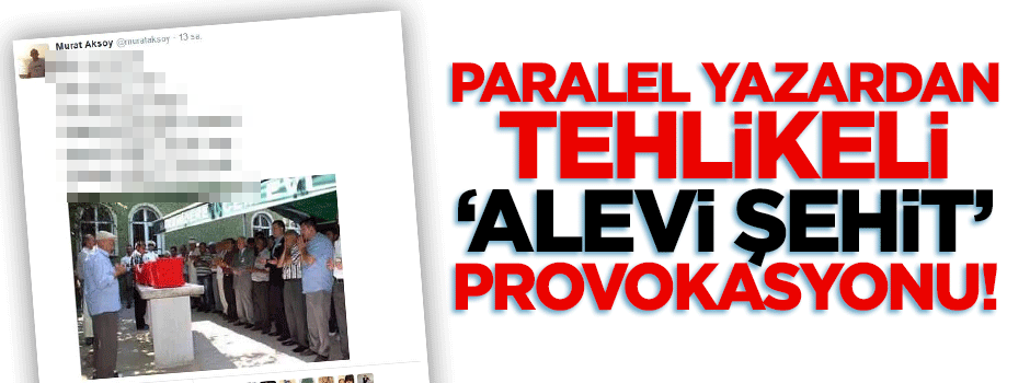Paralel yazardan 'Alevi şehit' provokasyonu!