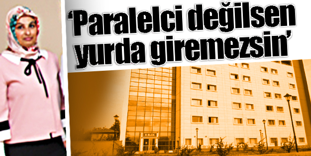 ‘Paralelci değilsen yurda giremezsin’