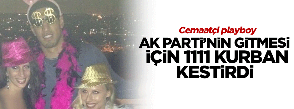 Paralelci playboy Ak Parti gitsin diye 1111 kurban kestirdi