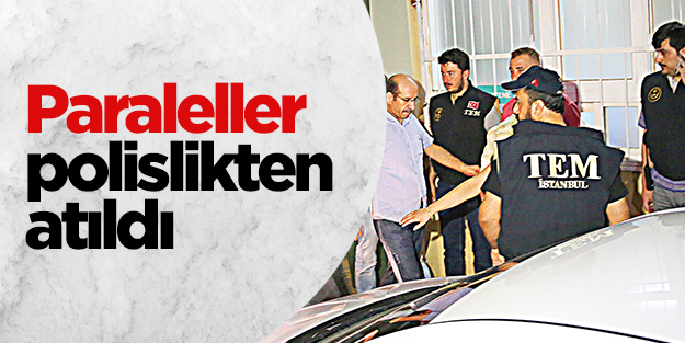 Paralelciler polislikten atıldı