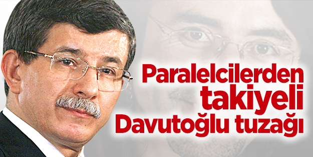 Paralelcilerden takiyeli Davutoğlu tuzağı