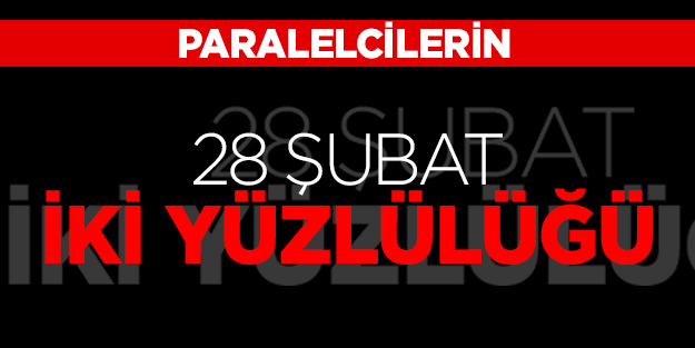 Paralelcilerin 28 Şubat ikiyüzlülüğü