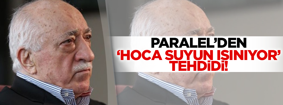 Paralel'den 'Hoca suyun ısınıyor' tehdidi