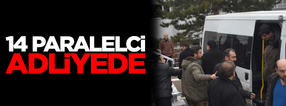 Paralele operasyonda gözaltına alınanlar adliyede