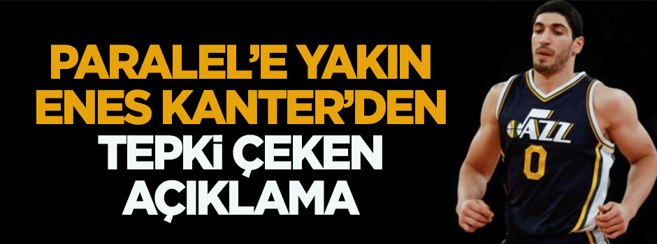 Paralel'e yakın Enes Kanter'den tepki çeken açıklama