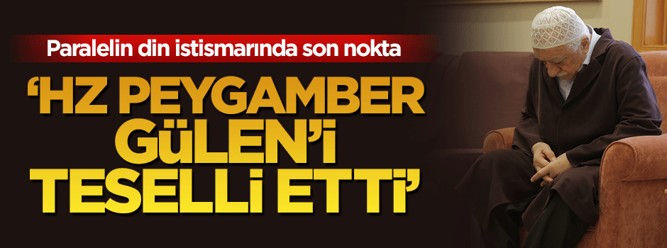 Paralelin din istismarında son nokta: HZ Peygamber Gülen'i teselli etti