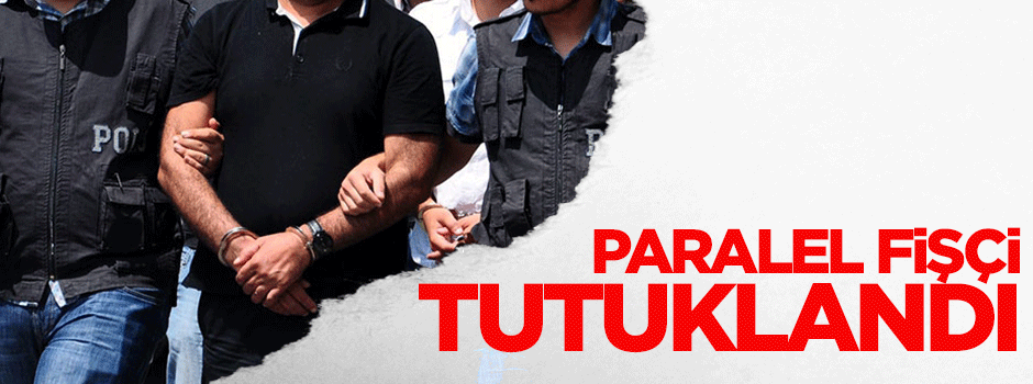 Paralelin fişçisi tutuklandı