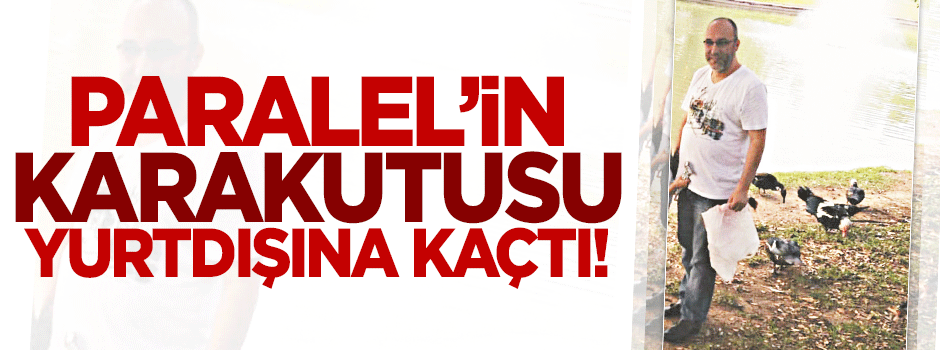 Paralel’in karakutusu yurtdışına kaçtı!