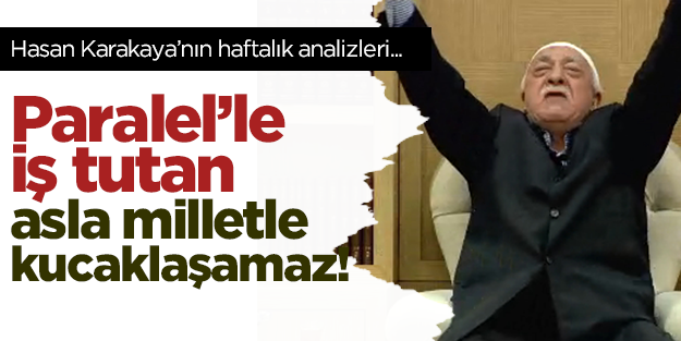 Paralel’le iş tutan, asla milletle kucaklaşamaz!