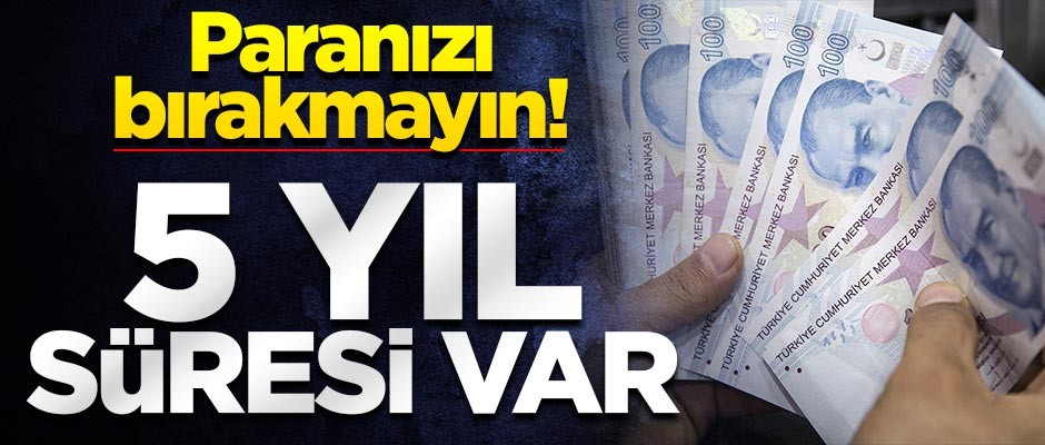 Paranızı bırakmayın! 5 yıl süresi var