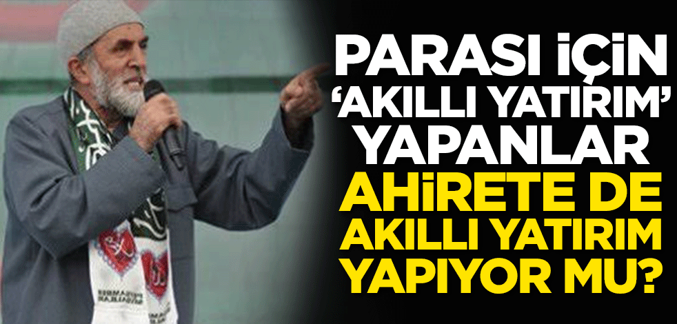 Parası için ‘akıllı yatırım’ yapanlar ahirete de akıllı yatırım yapıyor mu?