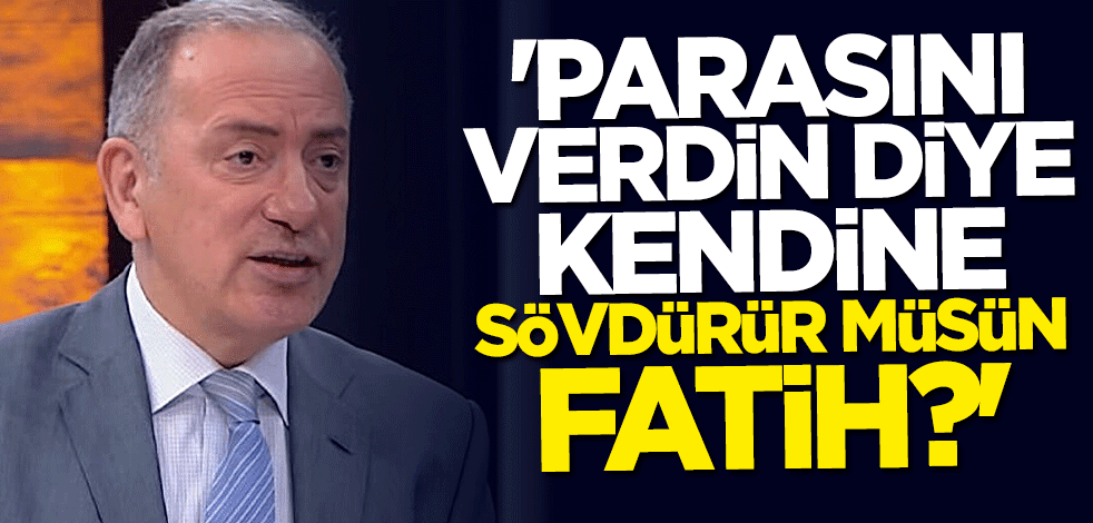 "Parasını verdin diye kendine sövdürür müsün Fatih?"