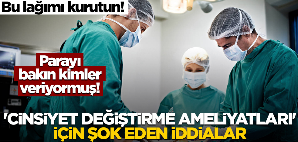 Parayı bakın kimler veriyormuş! 'Cinsiyet değiştirme ameliyatları' için şok eden iddialar