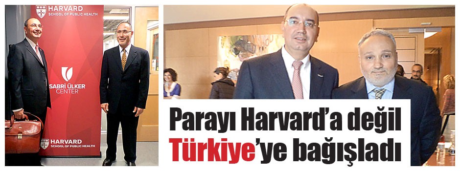 Parayı Harvard’a değil Türkiye’ye bağışladı