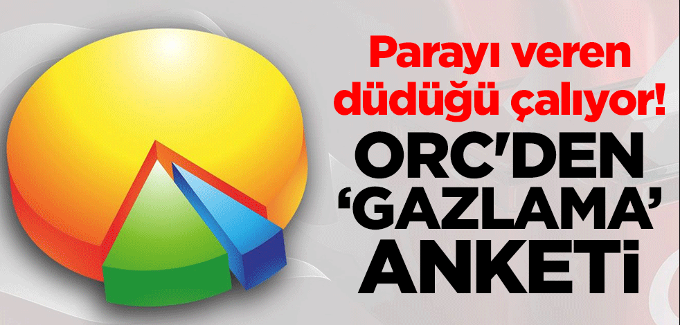 Parayı veren düdüğü çalıyor! ORC'den "gazlama" anketi
