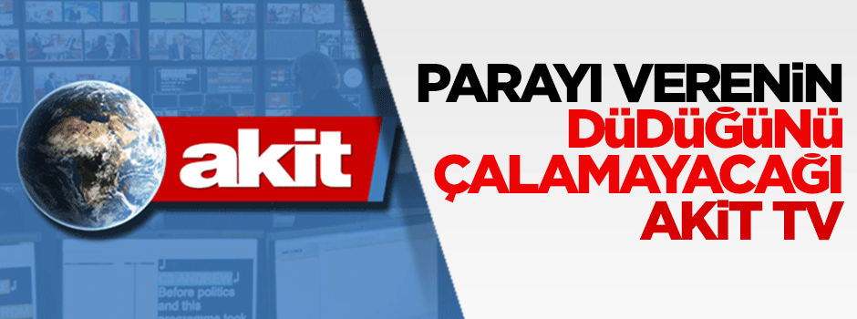 Parayı verenin düdüğünü çalamayacağı Akit TV!