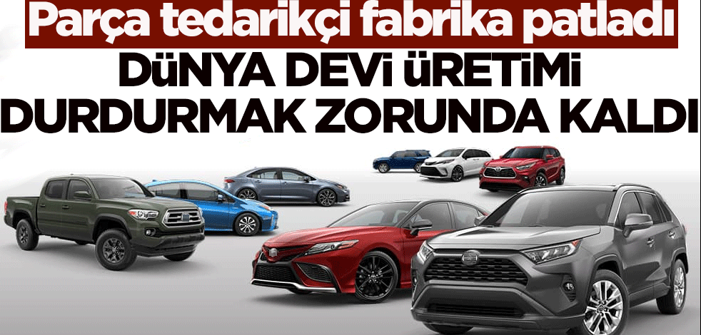 Parça tedarikçi fabrika patladı dünya devi üretimi durdurmak zorunda kaldı