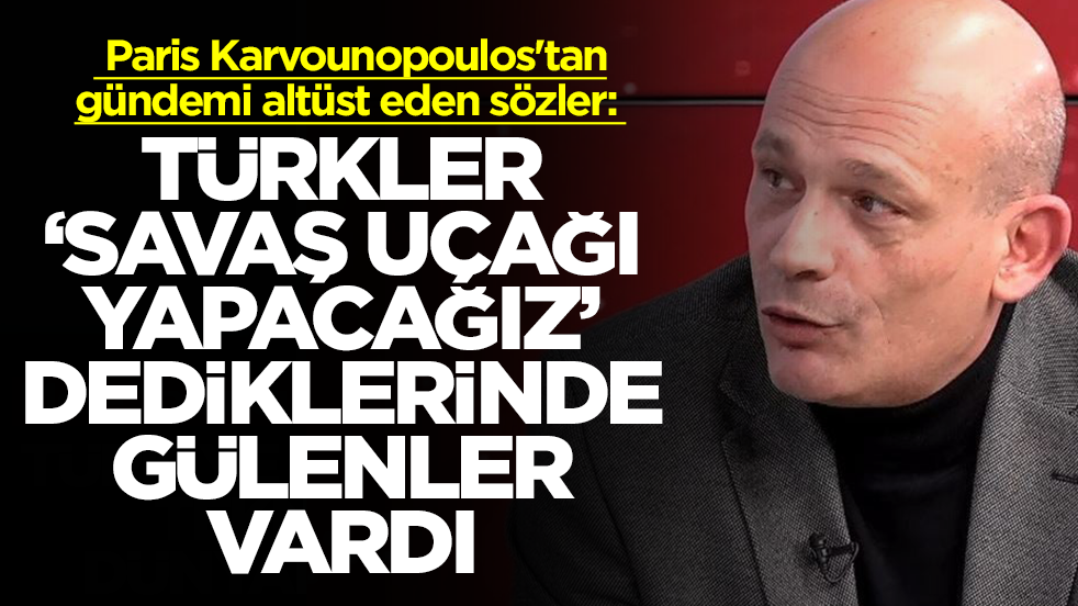  Paris Karvounopoulos'tan gündemi altüst eden sözler: Türkler savaş uçağı yapacağız dediğinde gülenler vardı