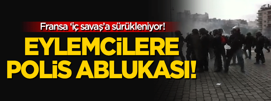 Paris'te eylemcilere polis ablukası!