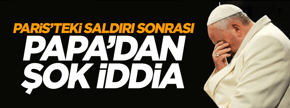Paris'te saldırısı sonrası Papa'dan şok iddia