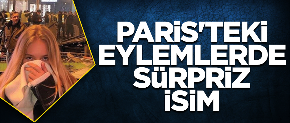 Paris'teki eylemlerde sürpriz isim