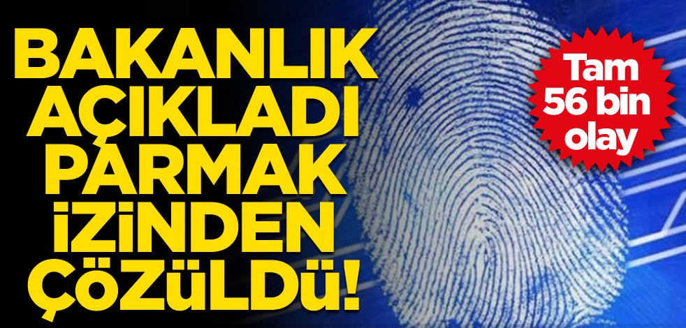 Parmak izinden çözüldü! Tam 56 bin olay