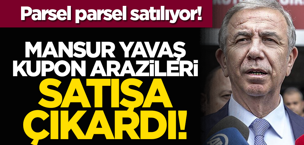 Parsel parsel satılıyor! Mansur Yavaş kupon arazileri satışa çıkardı!