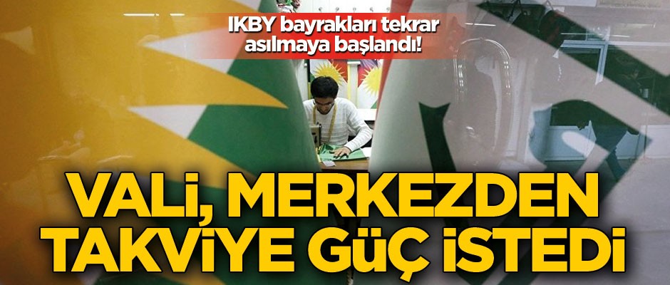 IKBY bayrakları tekrar asılmaya başlandı! Vali, Merkez hükümetten takviye birlik istedi