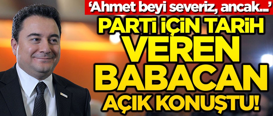Parti için tarih veren Babacan açık konuştu! "Ahmet beyi severiz, ancak..."