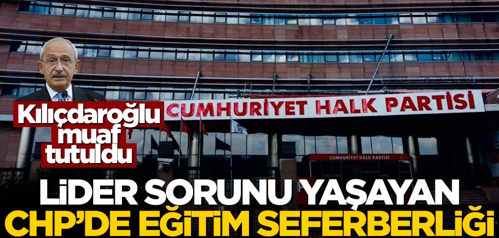 Parti içinde liderliği tartışılan Kılıçdaroğlu muaf tutuldu... CHP'de eğitim seferberliği